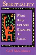 Spirituality: Where Body and Soul Encounter the Sacred - McColman, Carl