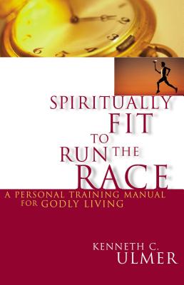 Spiritually Fit to Run the Race: A Personal Training Manual for Godly Living - Ulmer, Kenneth