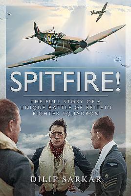 Spitfire!: The Full Story of a Unique Battle of Britain Fighter Squadron - Sarkar, Dilip