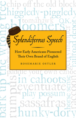 Splendiferous Speech: How Early Americans Pioneered Their Own Brand of English - Ostler, Rosemarie