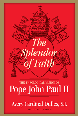 Splendor of Faith: The Theological Vision of Pope John Paul II - Dulles, Avery Cardinal