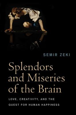 Splendors and Miseries of the Brain: Love, Creativity, and the Quest for Human Happiness - Zeki, Semir