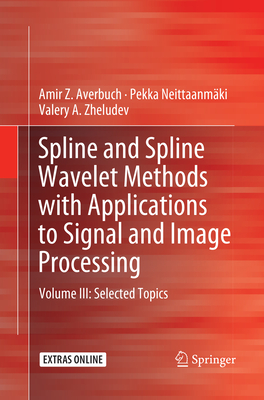 Spline and Spline Wavelet Methods with Applications to Signal and Image Processing: Volume III: Selected Topics - Averbuch, Amir Z, and Neittaanmki, Pekka, and Zheludev, Valery A