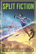 Split Fiction - THE COMPLETE OFFICIAL GAME GUIDE: Full Walkthrough ( Main Quests, Side Quests), Tips, Tricks, All Collectibles And Secrets!