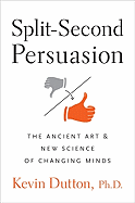 Split-Second Persuasion: The Ancient Art and New Science of Changing Minds