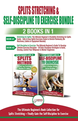 Splits Stretching & Self-Discipline To Exercise - 2 Books in 1 Bundle: The Ultimate Beginner's Book Collection for Splits Stretching + Finally Gain the Self-Discipline to Exercise - Masterson, Freddie, and Publishing, Hmw