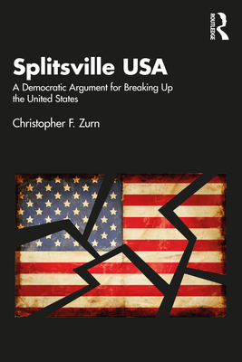 Splitsville USA: A Democratic Argument for Breaking Up the United States - Zurn, Christopher F.