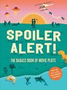 Spoiler Alert!: The Badass Book of Movie Plots: Why We All Love Hollywood Cliches