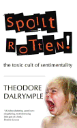 Spoilt Rotten: The Toxic Cult of Sentimentality - Dalrymple, Theodore