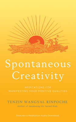 Spontaneous Creativity: Meditations for Manifesting Your Positive Qualities - Wangyal Rinpoche, Tenzin