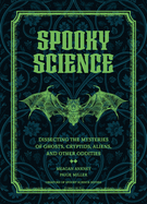 Spooky Science: Dissecting the Mysteries of Ghosts, Cryptids, Aliens, and Other Oddities