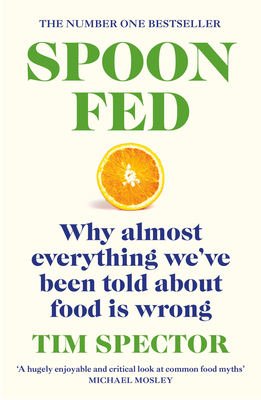 Spoon-Fed: Why almost everything we've been told about food is wrong, by the #1 bestselling author of Food for Life - Spector, Tim