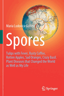 Spores: Tulips with Fever, Rusty Coffee, Rotten Apples, Sad Oranges, Crazy Basil. Plant Diseases That Changed the World as Well as My Life