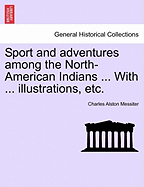 Sport and Adventures Among the North-American Indians ... with ... Illustrations, Etc.