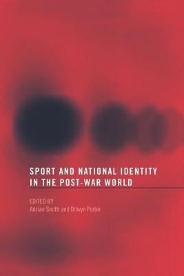 Sport and National Identity in the Post-War World - Porter, Dilwyn (Editor), and Smith, Adrian (Editor)