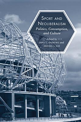 Sport and Neoliberalism: Politics, Consumption, and Culture - Andrews, David L (Editor), and Silk, Michael L