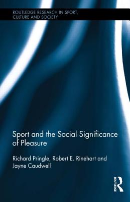 Sport and the Social Significance of Pleasure - Pringle, Richard, and Rinehart, Robert E, and Caudwell, Jayne, Dr.