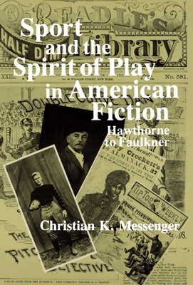Sport and the Spirit of Play in American Fiction: Hawthorne to Faulkner - Messenger, Christian