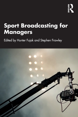 Sport Broadcasting for Managers - Fujak, Hunter (Editor), and Frawley, Stephen (Editor)