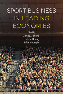 Sport Business in Leading Economies - Zhang, James J., Professor (Editor), and Huang, Haiyan, Professor (Editor), and Nauright, John, Professor (Editor)