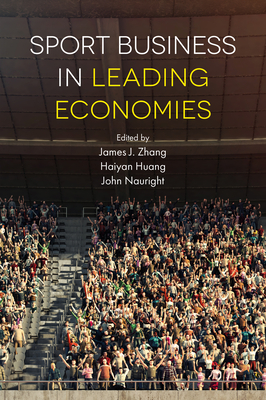 Sport Business in Leading Economies - Zhang, James J, Professor (Editor), and Huang, Haiyan, Professor (Editor), and Nauright, John, Professor (Editor)