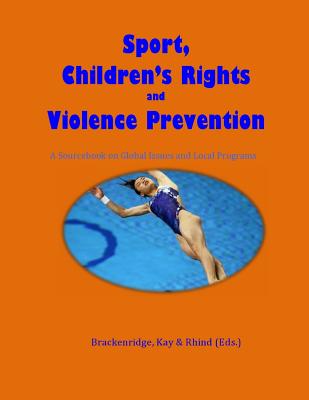 Sport, Children's Rights and Violence prevention: A Sourcebook on Global Issues and Local Programmes - Kay, Tess, and Rhind, Daniel, and Brackenridge, Celia