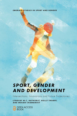 Sport, Gender and Development: Intersections, Innovations and Future Trajectories - Hayhurst, Lyndsay M.C., and Thorpe, Holly, and Chawansky, Megan