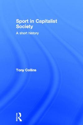 Sport in Capitalist Society: A Short History - Collins, Tony