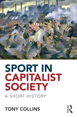 Sport in Capitalist Society: A Short History - Collins, Tony