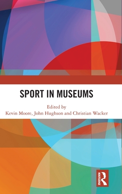 Sport in Museums - Moore, Kevin (Editor), and Hughson, John (Editor), and Wacker, Christian (Editor)