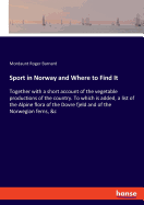 Sport in Norway and Where to Find It: Together with a short account of the vegetable productions of the country. To which is added, a list of the Alpine flora of the Dovre fjeld and of the Norwegian ferns, &c