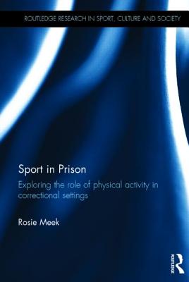 Sport in Prison: Exploring the Role of Physical Activity in Correctional Settings - Meek, Rosie