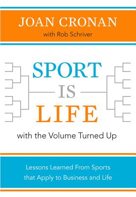 Sport Is Life with the Volume Turned Up: Lessons Learned That Apply to Business and Life - Cronan, Joan, and Schriver, Rob