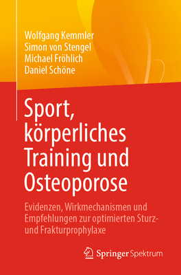 Sport, krperliches Training und Osteoporose: Evidenzen, Wirkmechanismen und Empfehlungen zur optimierten Sturz- und Frakturprophylaxe - Kemmler, Wolfgang, and von Stengel, Simon, and Frhlich, Michael