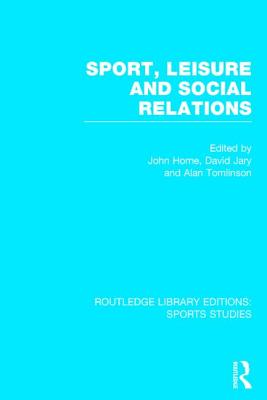 Sport, Leisure and Social Relations (RLE Sports Studies) - Horne, John (Editor), and Jary, David (Editor), and Tomlinson, Alan, Professor (Editor)