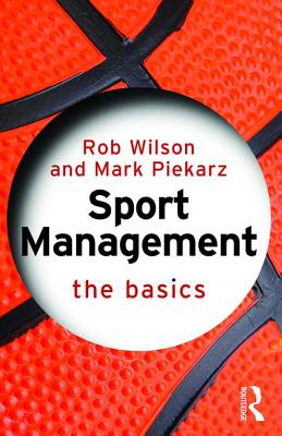 Sport Management: The Basics - Wilson, Rob, and Piekarz, Mark