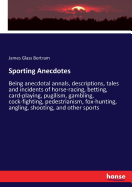 Sporting Anecdotes: Being anecdotal annals, descriptions, tales and incidents of horse-racing, betting, card-playing, pugilism, gambling, cock-fighting, pedestrianism, fox-hunting, angling, shooting, and other sports