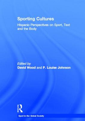 Sporting Cultures: Hispanic Perspectives on Sport, Text and the Body - Wood, David, MR (Editor), and Johnson, P Louise (Editor)