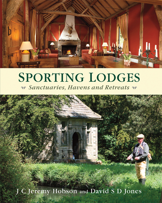 Sporting Lodges: Sanctuaries, Havens and Retreats - Hobson, J. C. Jeremy, and Jones, David S. D.