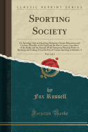 Sporting Society, Vol. 1 of 2: Or, Sporting Chat and Sporting Memories; Stories Humorous and Curious; Wrinkles of the Field and the Race-Course; Anecdotes of the Stable and the Kennel; With Numerous Practical Notes on Shooting and Fishing, from the Pen of