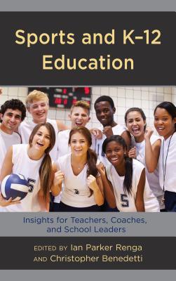 Sports and K-12 Education: Insights for Teachers, Coaches, and School Leaders - Renga, Ian Parker (Editor), and Benedetti, Christopher (Editor)