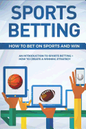 Sports Betting: How to Bet on Sports and Win: An Introduction to Sports Betting + How to Create a Winning Strategy