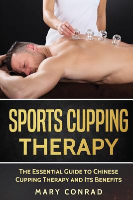 Sports Cupping: The Essential Guide to Chinese Cupping Therapy and Its Benefits - Conrad, Mary