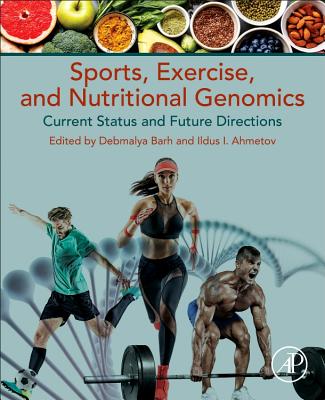 Sports, Exercise, and Nutritional Genomics: Current Status and Future Directions - Barh, Debmalya (Editor), and Ahmetov, Ildus I., PhD (Editor)