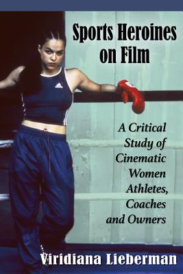 Sports Heroines on Film: A Critical Study of Cinematic Women Athletes, Coaches and Owners - Lieberman, Viridiana