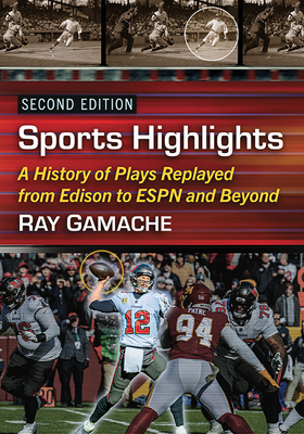 Sports Highlights: A History of Plays Replayed from Edison to ESPN and Beyond, 2D Ed. - Gamache, Ray