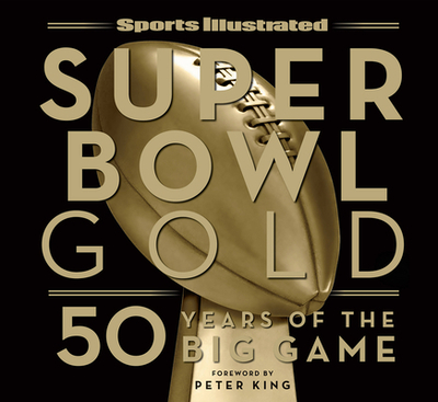 Sports Illustrated Super Bowl Gold: 50 Years of the Big Game - The Editors of Sports Illustrated