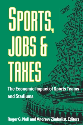 Sports, Jobs, and Taxes: The Economic Impact of Sports Teams and Stadiums - Noll, Roger G (Editor), and Zimbalist, Andrew, Professor (Editor)