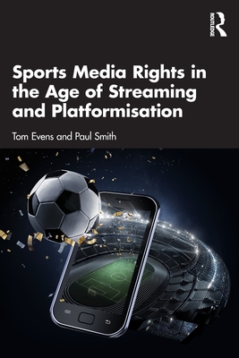 Sports Media Rights in the Age of Streaming and Platformisation - Evens, Tom, and Smith, Paul