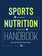 Sports Nutrition Handbook: Eat Smart. Be Healthy. Get on Top of Your Game.